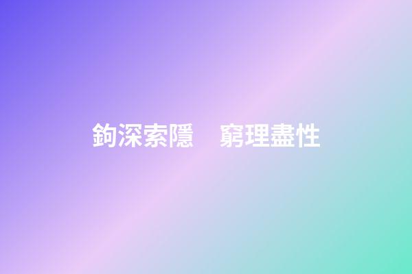 鉤深索隱　窮理盡性
